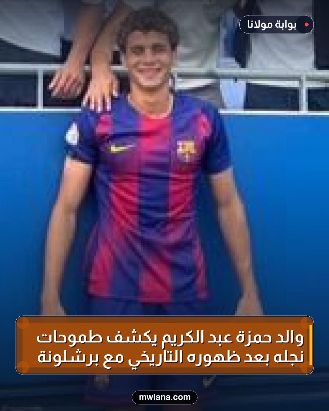 والد حمزة عبد الكريم يكشف طموحات نجله بعد ظهوره التاريخي مع برشلونة
