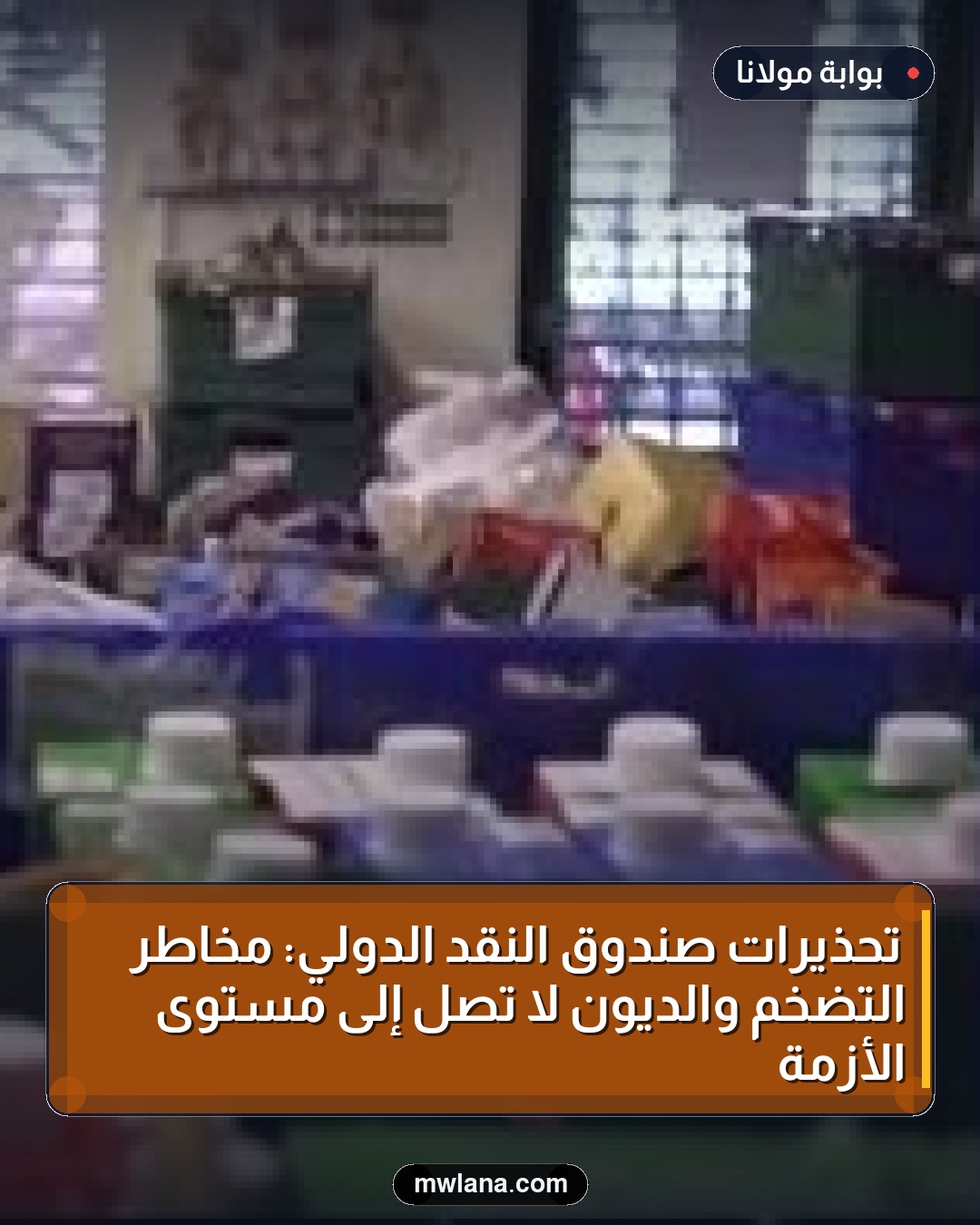 تحذيرات صندوق النقد الدولي: مخاطر التضخم والديون لا تصل إلى مستوى الأزمة