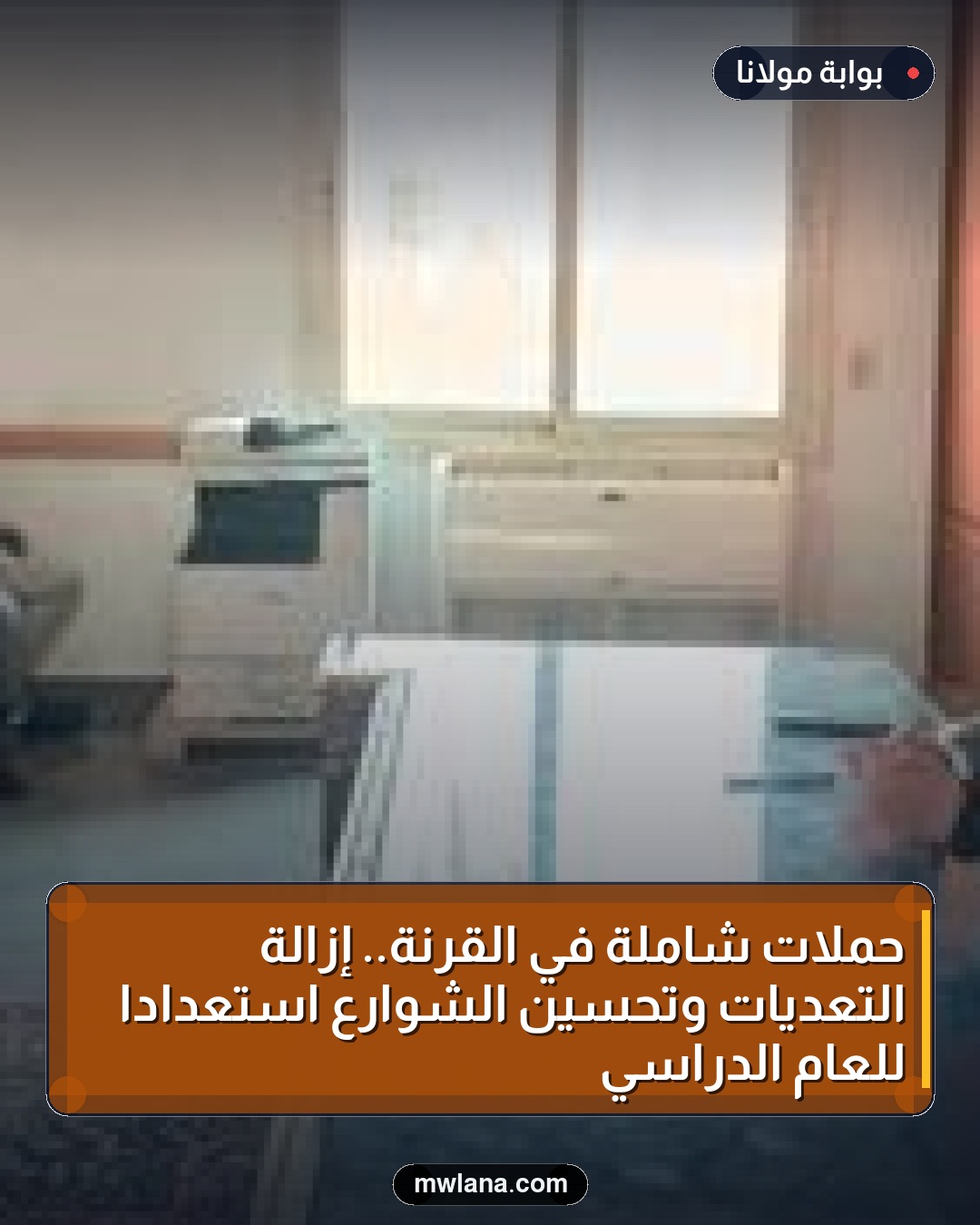 حملات شاملة في القرنة.. إزالة التعديات وتحسين الشوارع استعدادًا للعام الدراسي