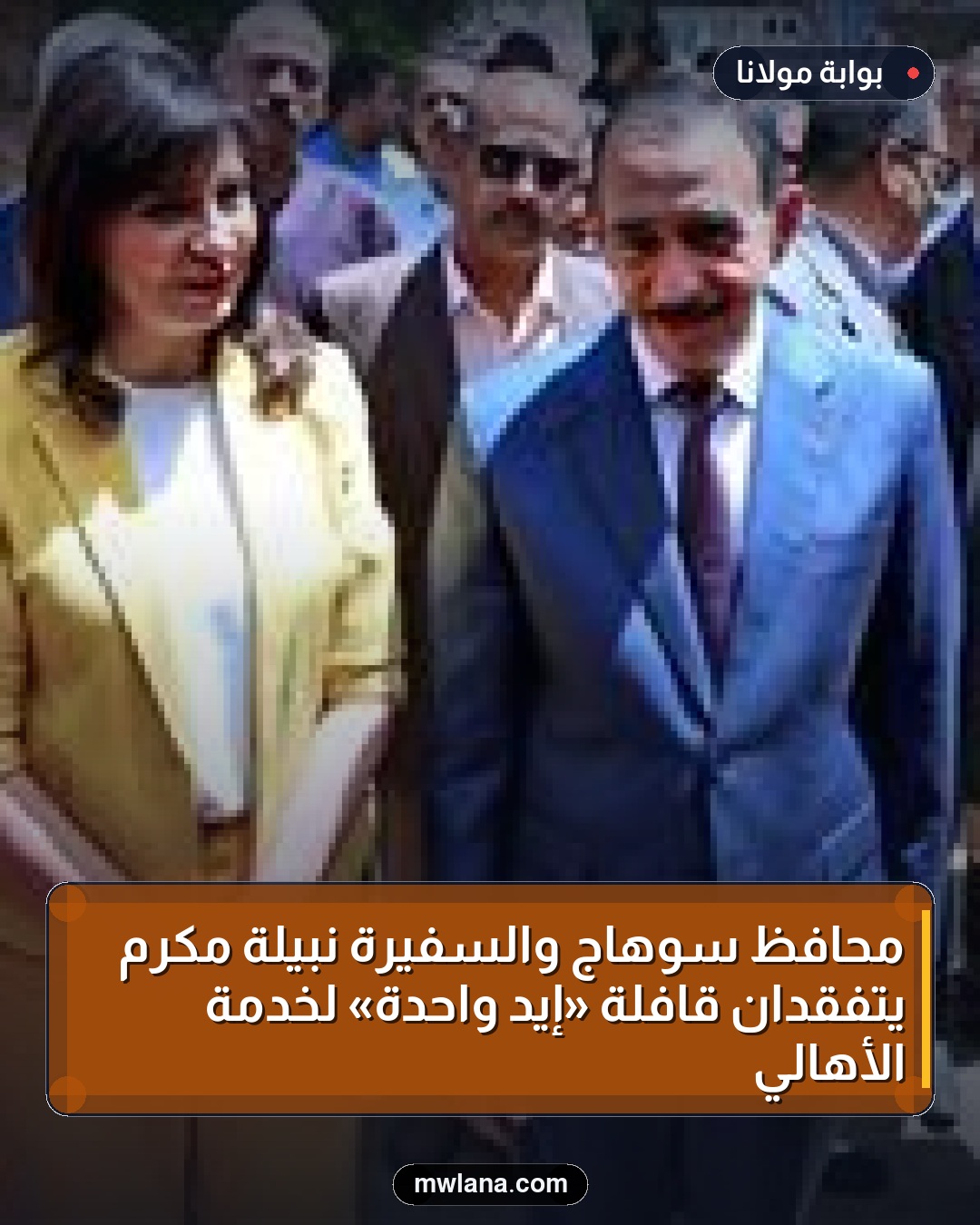 محافظ سوهاج والسفيرة نبيلة مكرم يتفقدان قافلة «إيد واحدة» لخدمة الأهالي