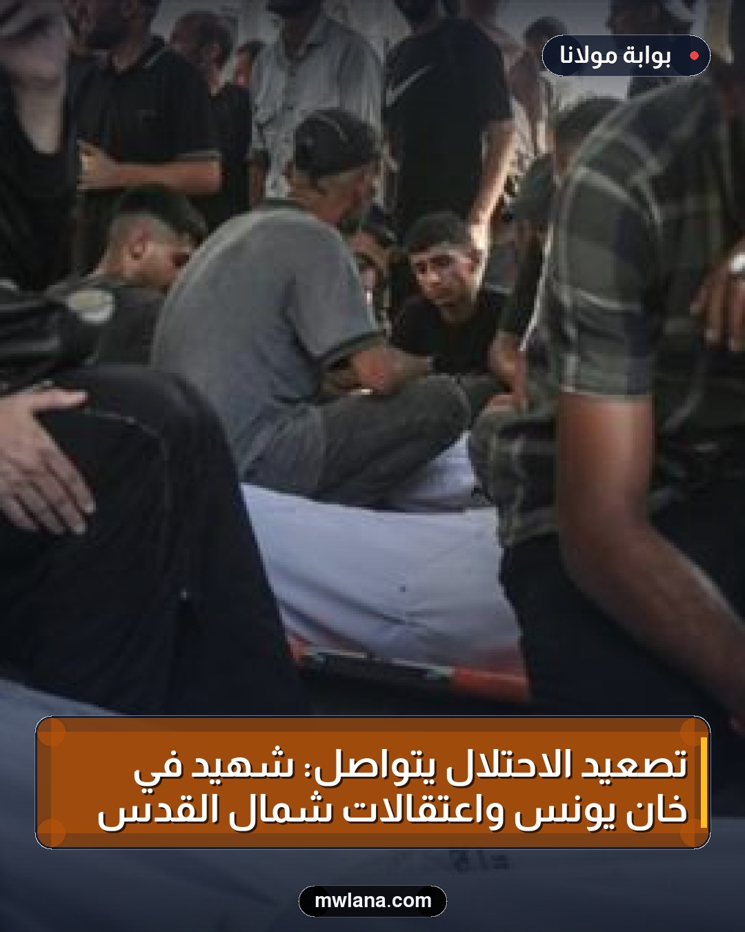 تصعيد الاحتلال يتواصل: شهيد في خان يونس واعتقالات شمال القدس