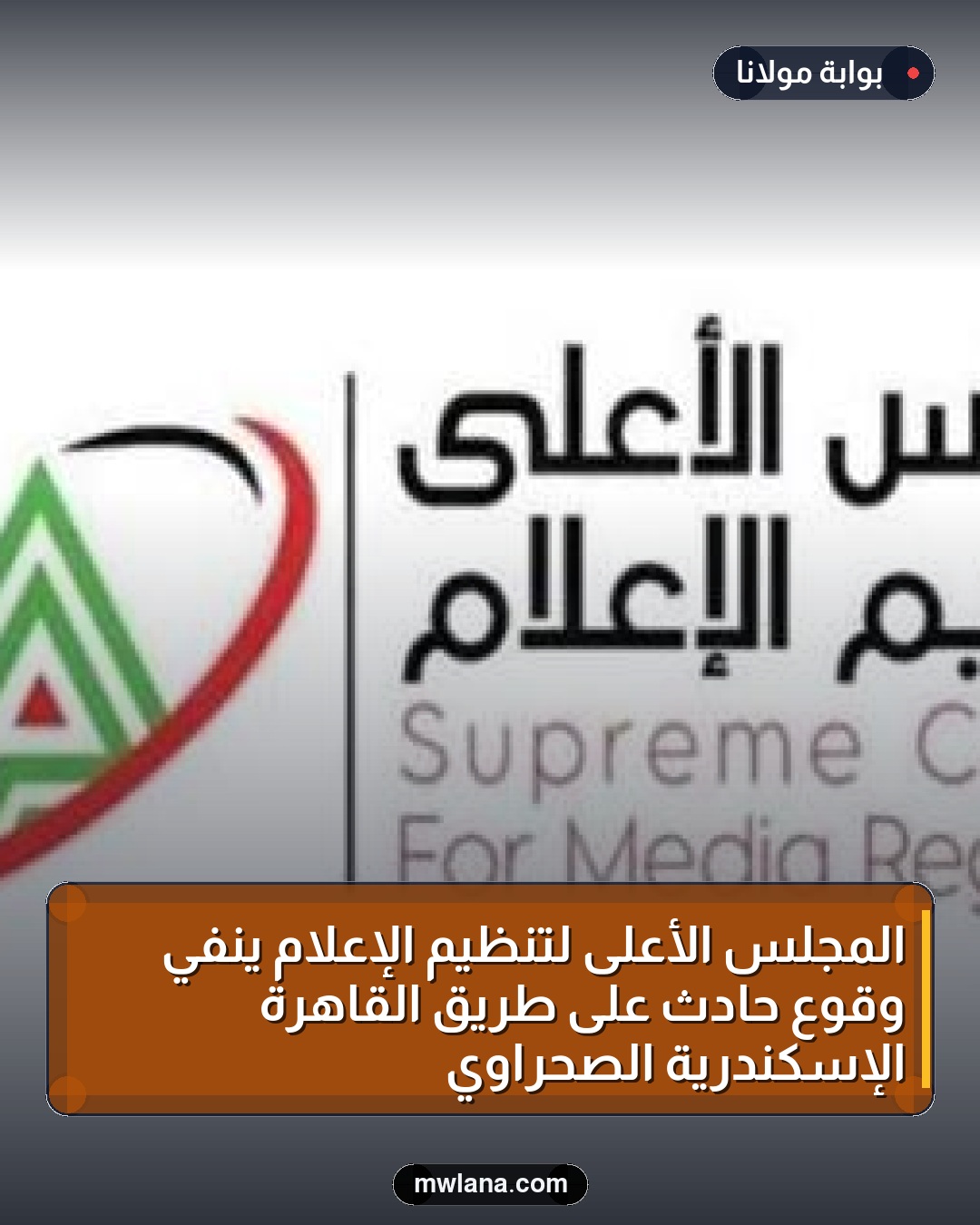 المجلس الأعلى لتنظيم الإعلام ينفي وقوع حادث على طريق القاهرة الإسكندرية الصحراوي