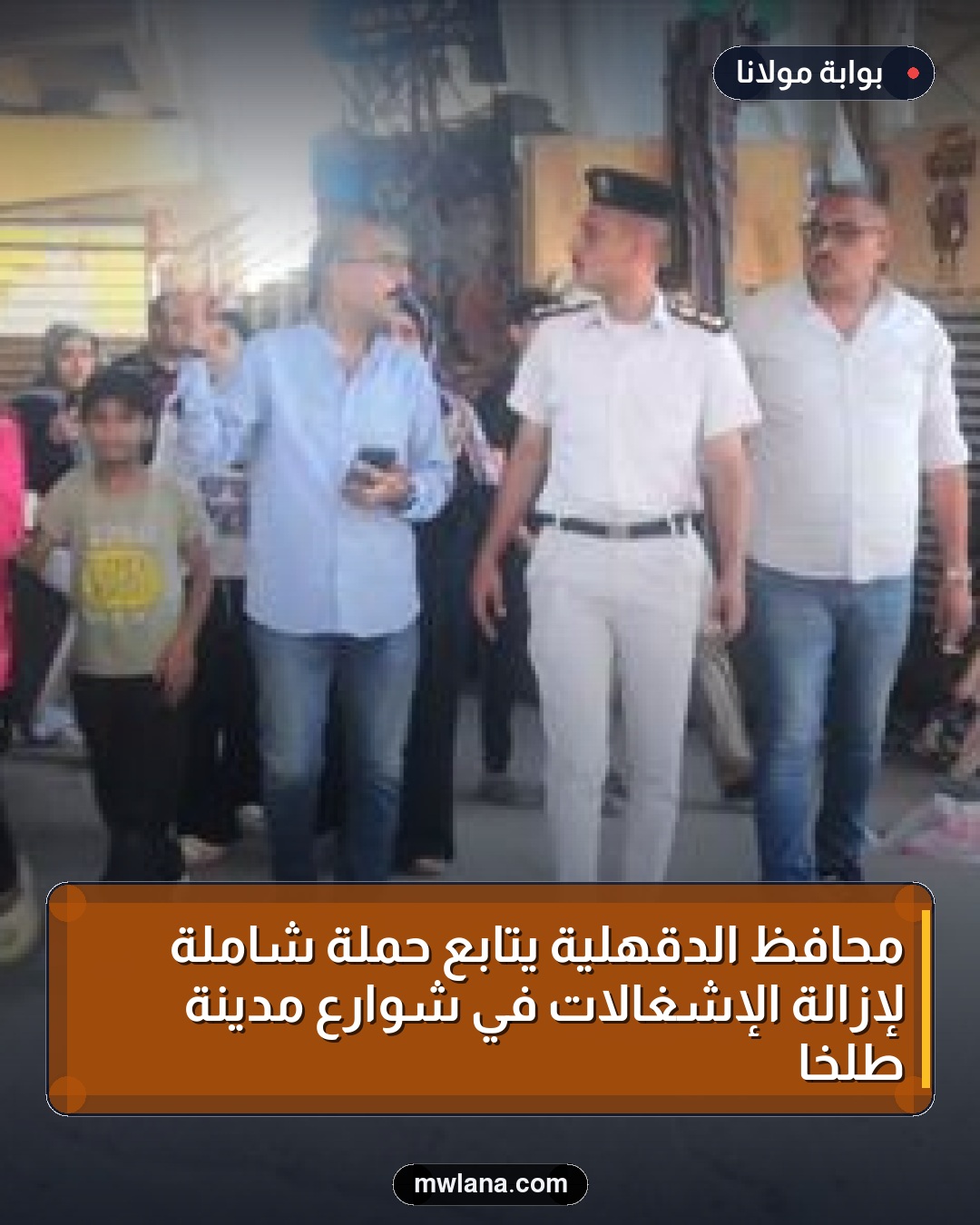 محافظ الدقهلية يتابع حملة شاملة لإزالة الإشغالات في شوارع مدينة طلخا