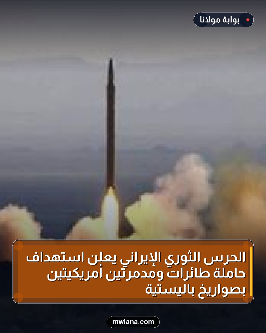 الحرس الثوري الإيراني يعلن استهداف حاملة طائرات ومدمرتين أمريكيتين بصواريخ باليستية