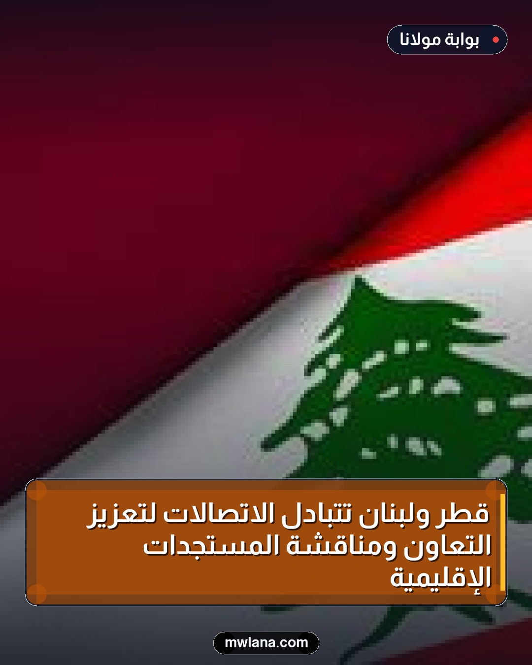 قطر ولبنان تتبادل الاتصالات لتعزيز التعاون ومناقشة المستجدات الإقليمية