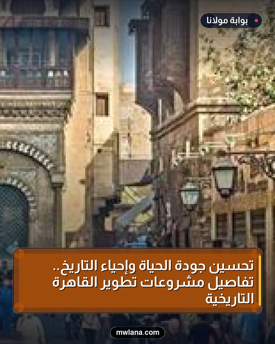 تحسين جودة الحياة وإحياء التاريخ.. تفاصيل مشروعات تطوير القاهرة التاريخية