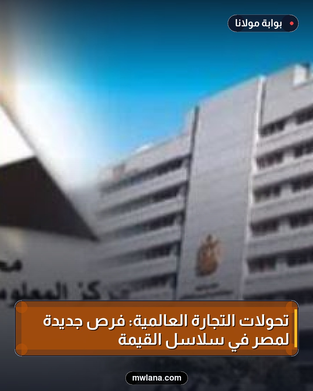 تحولات التجارة العالمية: فرص جديدة لمصر في سلاسل القيمة