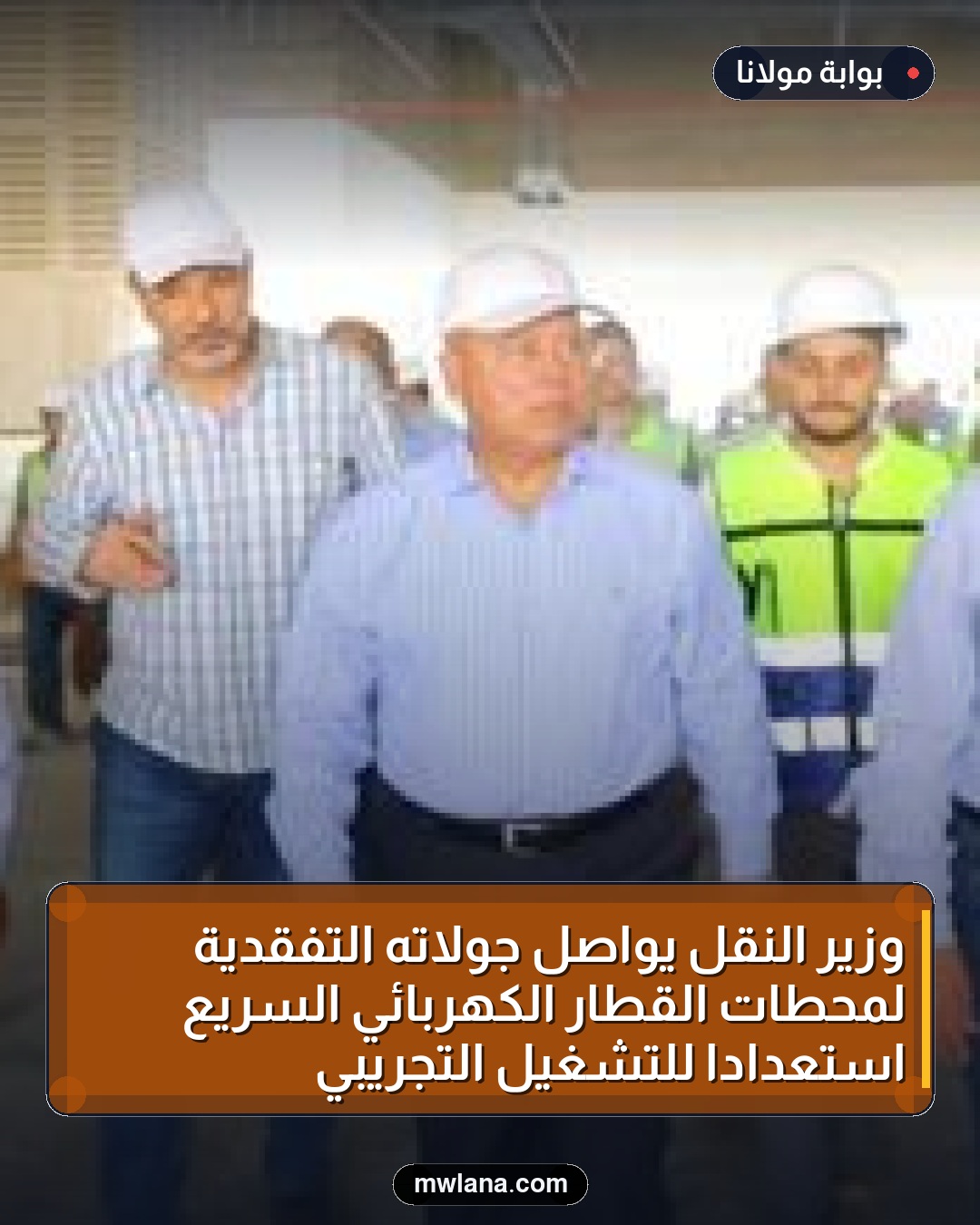 وزير النقل يواصل جولاته التفقدية لمحطات القطار الكهربائي السريع استعدادًا للتشغيل التجريبي