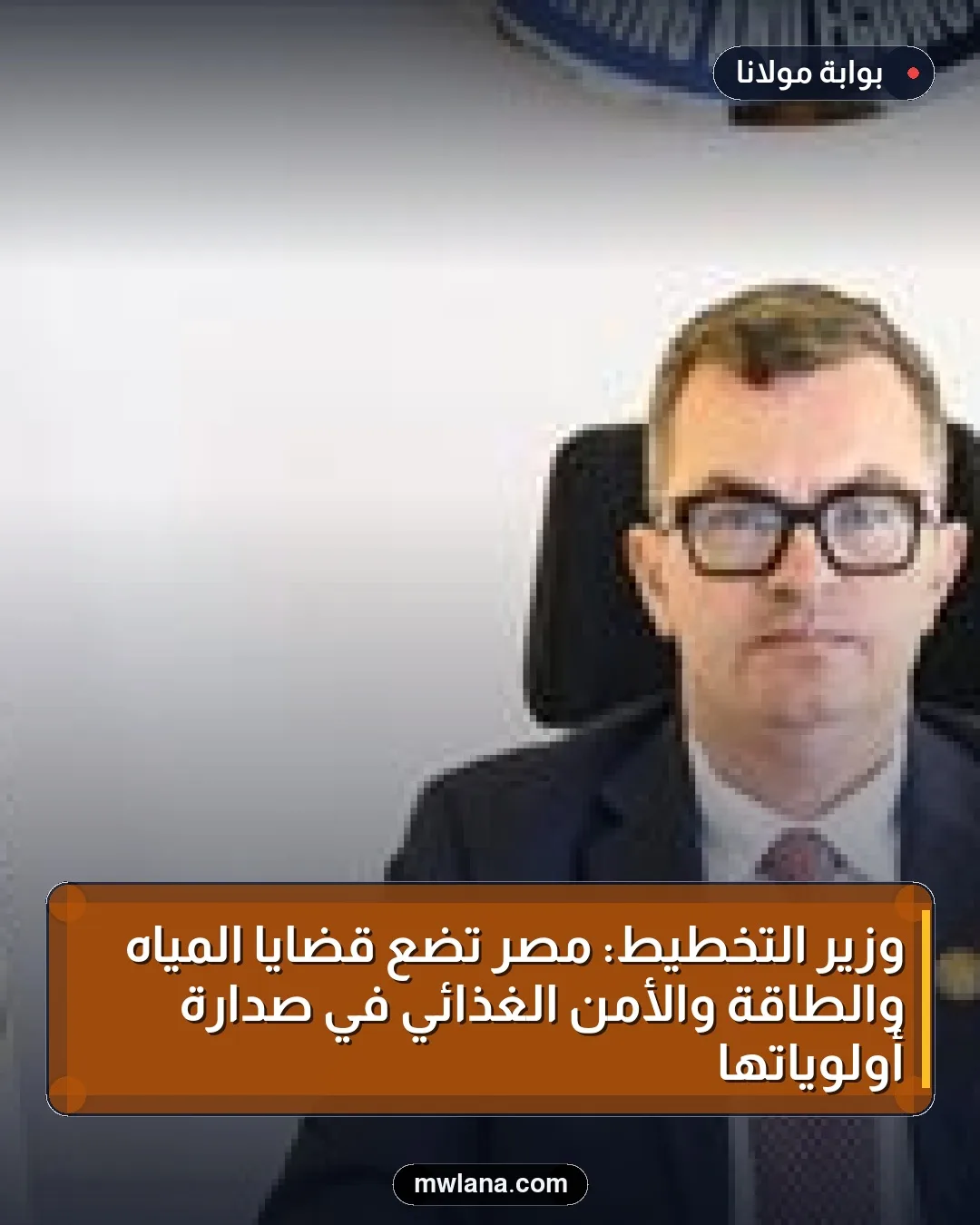 وزير التخطيط: مصر تضع قضايا المياه والطاقة والأمن الغذائي في صدارة أولوياتها