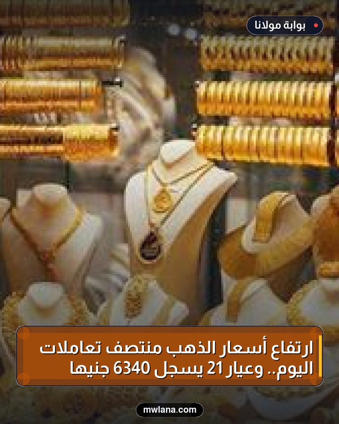 ارتفاع أسعار الذهب منتصف تعاملات اليوم.. وعيار 21 يسجل 6340 جنيهًا