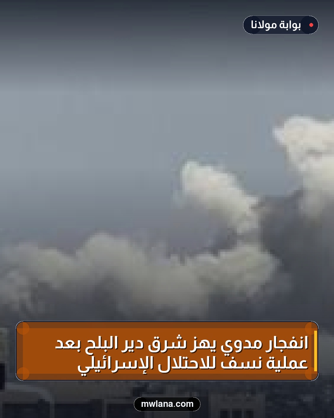 انفجار مدوي يهز شرق دير البلح بعد عملية نسف للاحتلال الإسرائيلي