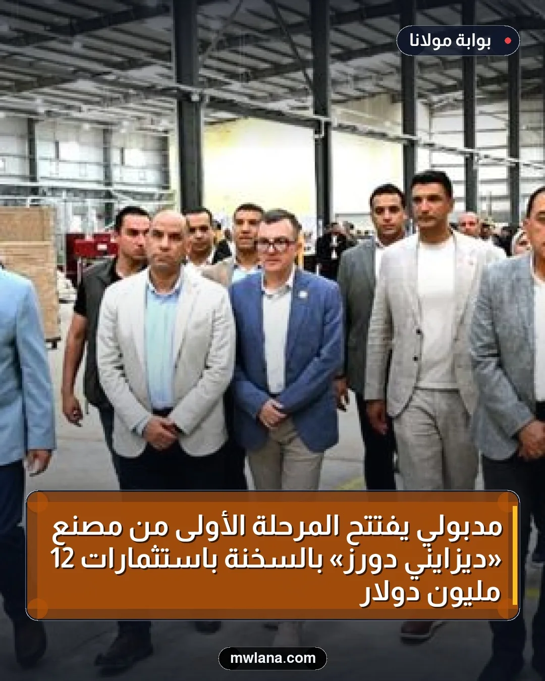مدبولي يفتتح المرحلة الأولى من مصنع «ديزايني دورز» بالسخنة باستثمارات 12 مليون دولار