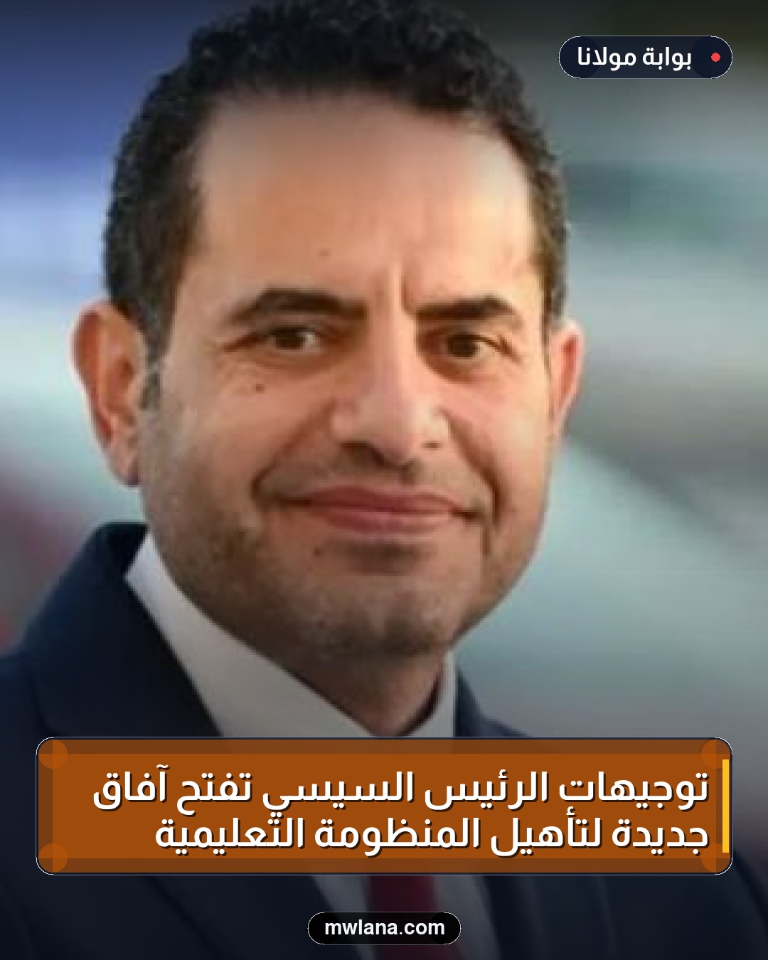 توجيهات الرئيس السيسي تفتح آفاق جديدة لتأهيل المنظومة التعليمية