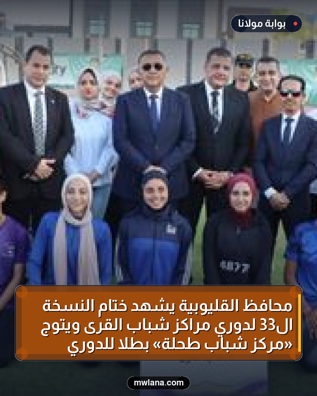 محافظ القليوبية يشهد ختام النسخة الـ33 لدوري مراكز شباب القرى ويتوج «مركز شباب طحلة» بطلاً للدوري