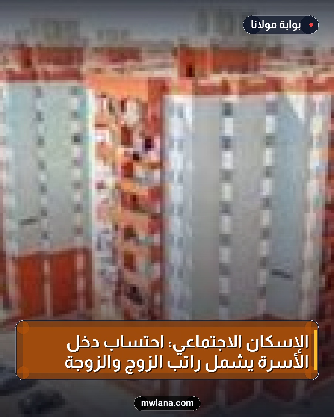 الإسكان الاجتماعي: احتساب دخل الأسرة يشمل راتب الزوج والزوجة