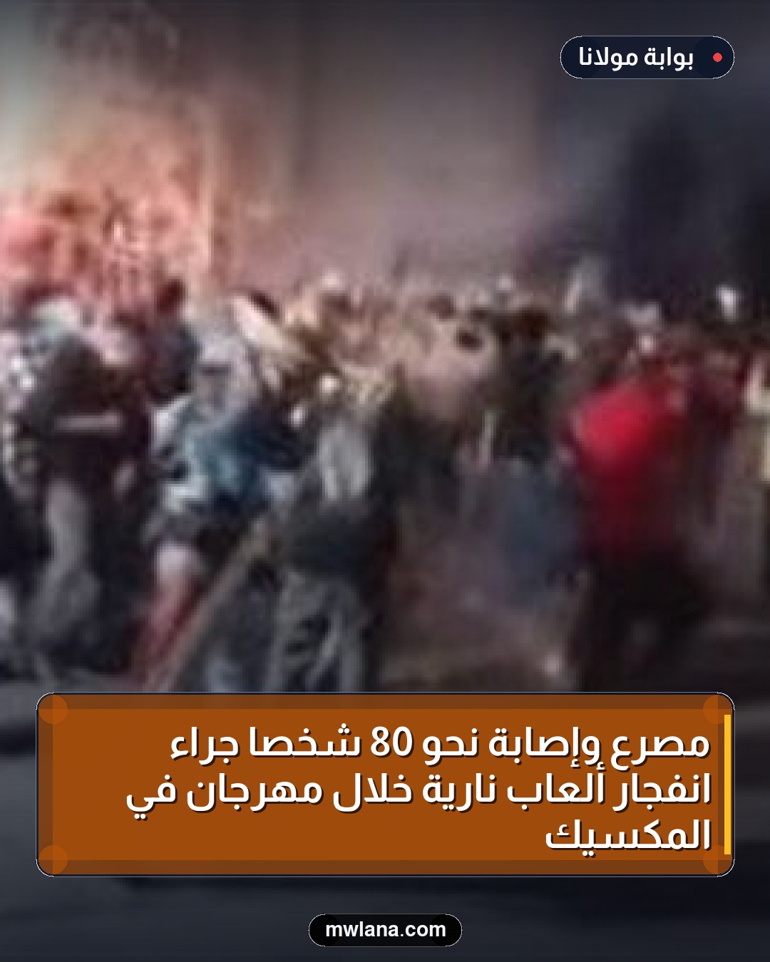 مصرع وإصابة نحو 80 شخصاً جراء انفجار ألعاب نارية خلال مهرجان في المكسيك