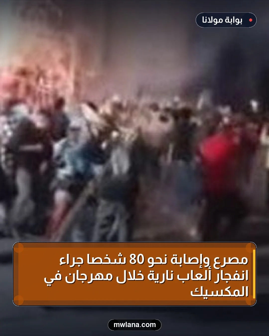 مصرع وإصابة نحو 80 شخصاً جراء انفجار ألعاب نارية خلال مهرجان في المكسيك