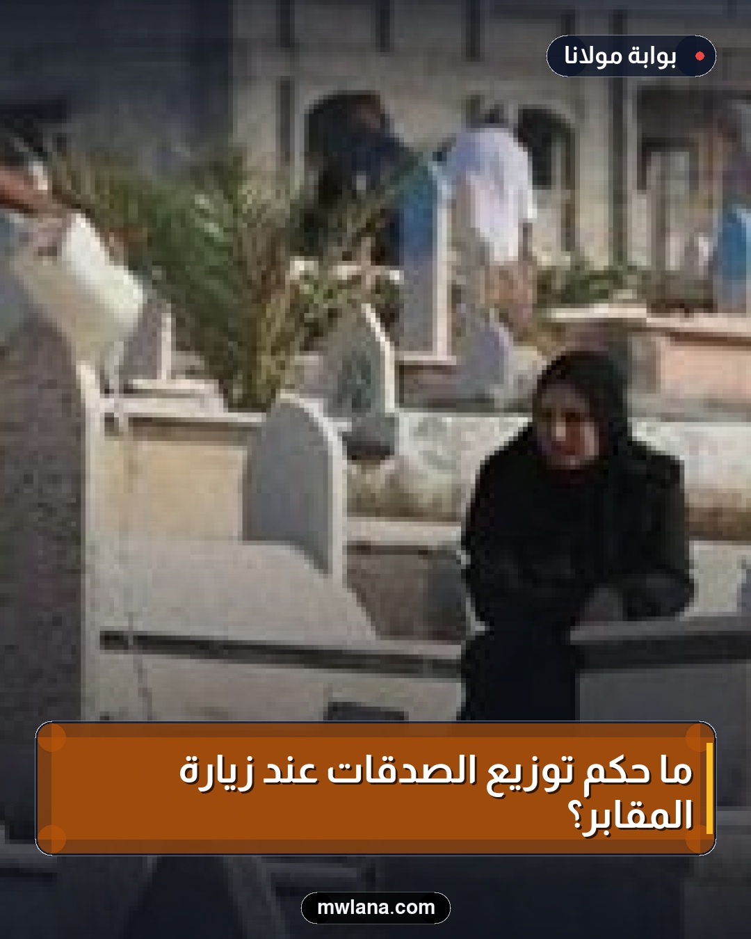 ما حكم توزيع الصدقات عند زيارة المقابر؟