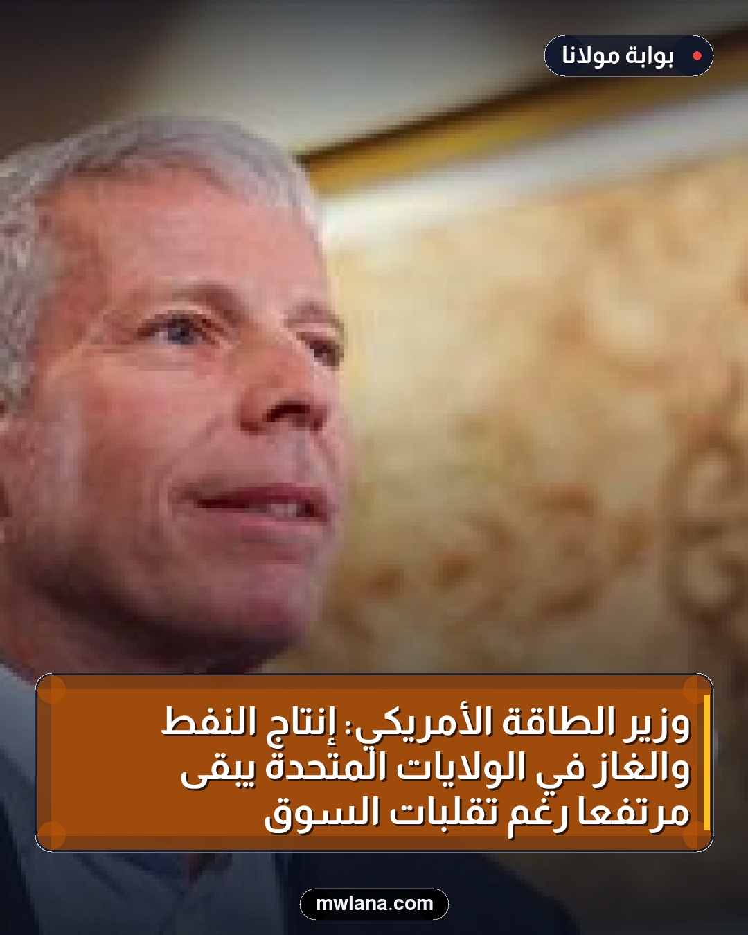 وزير الطاقة الأمريكي: إنتاج النفط والغاز في الولايات المتحدة يبقى مرتفعًا رغم تقلبات السوق