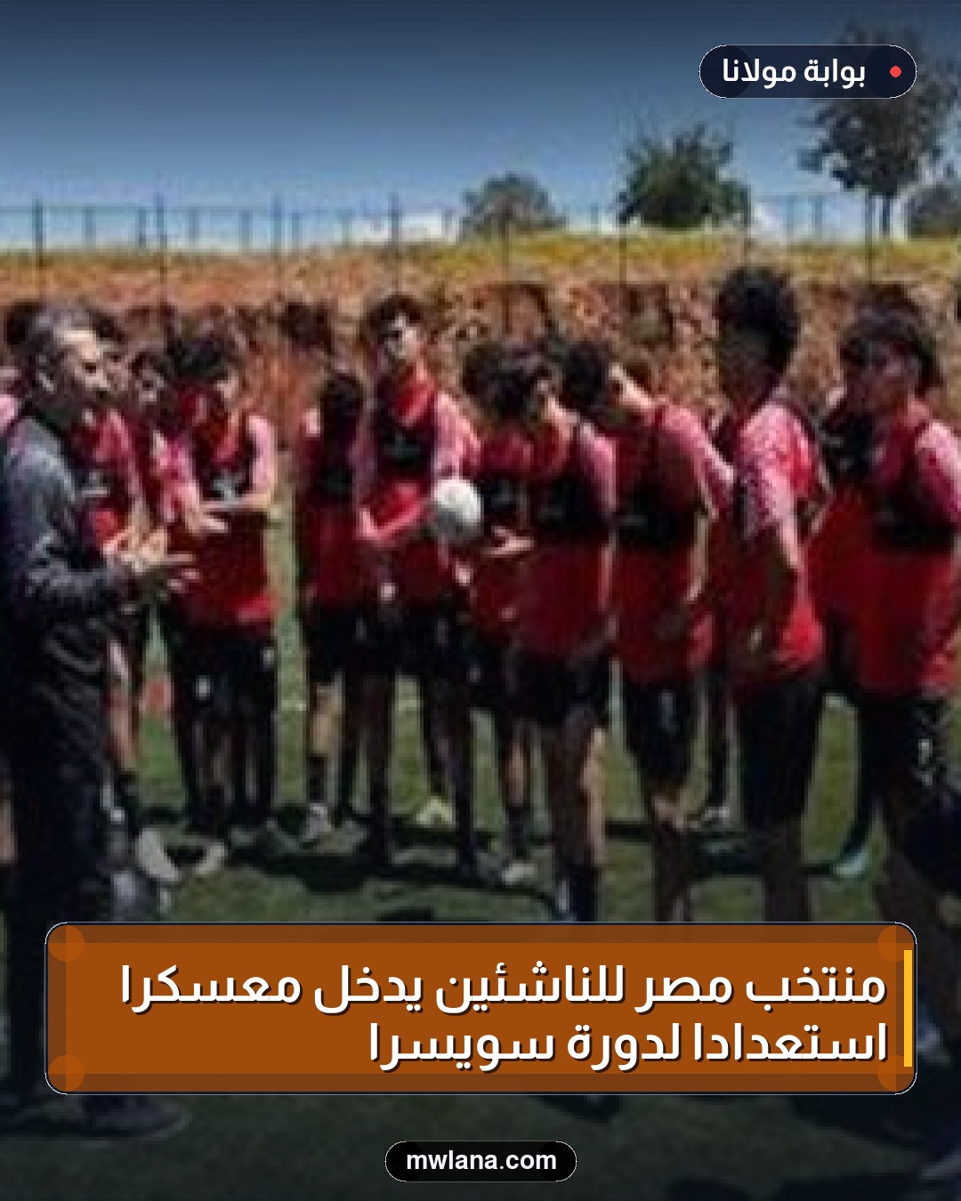 منتخب مصر للناشئين يدخل معسكرًا استعدادًا لدورة سويسرا