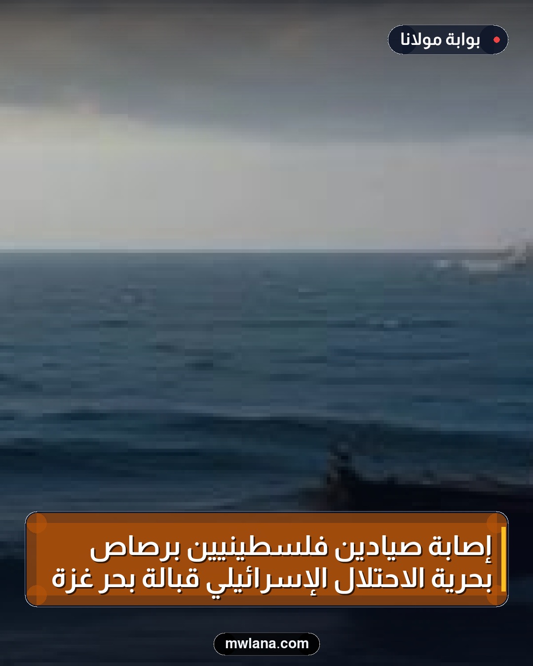 إصابة صيادين فلسطينيين برصاص بحرية الاحتلال الإسرائيلي قبالة بحر غزة