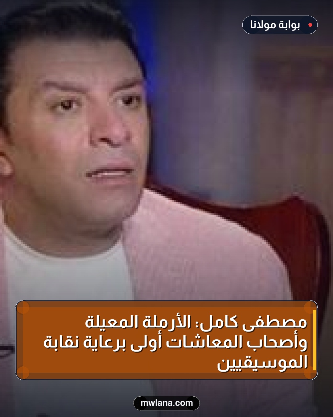 مصطفى كامل: الأرملة المعيلة وأصحاب المعاشات أولى برعاية نقابة الموسيقيين
