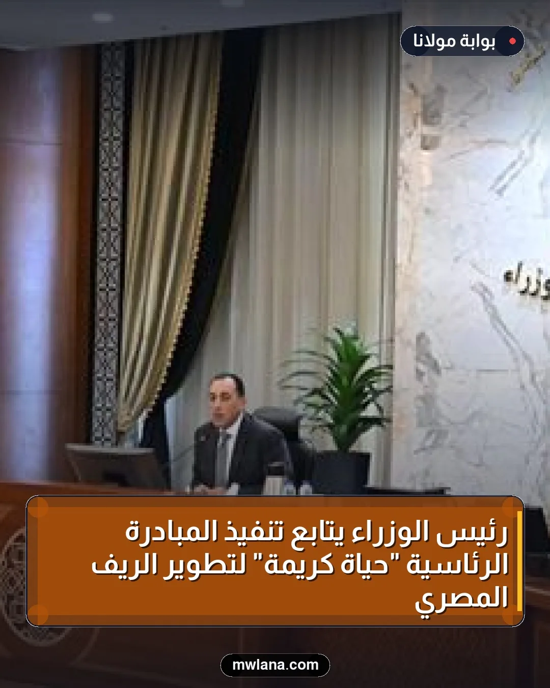 رئيس الوزراء يتابع تنفيذ المبادرة الرئاسية "حياة كريمة" لتطوير الريف المصري