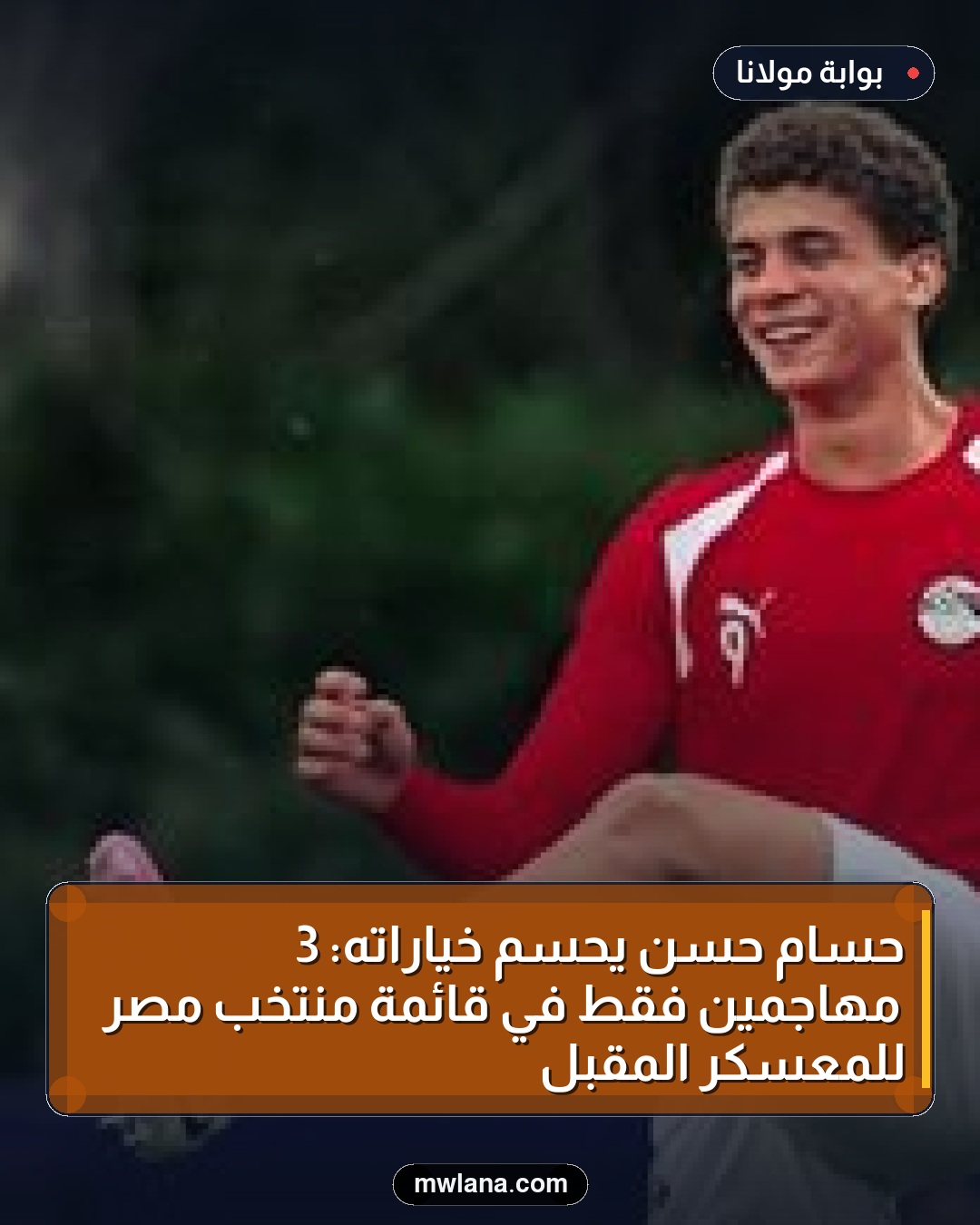 حسام حسن يحسم خياراته: 3 مهاجمين فقط في قائمة منتخب مصر للمعسكر المقبل