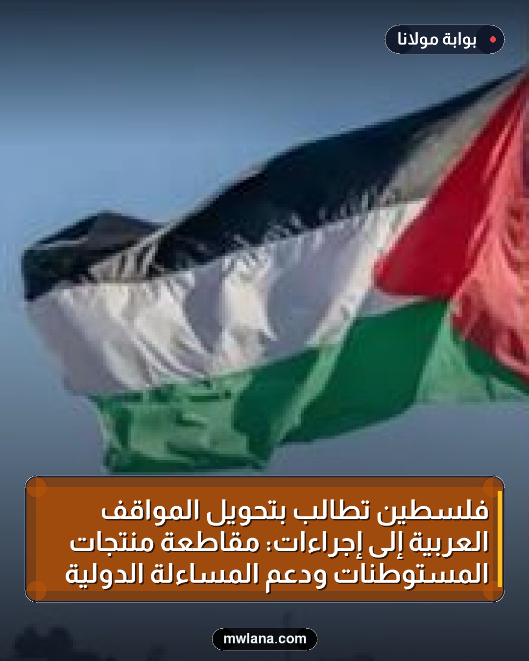 فلسطين تطالب بتحويل المواقف العربية إلى إجراءات: مقاطعة منتجات المستوطنات ودعم المساءلة الدولية
