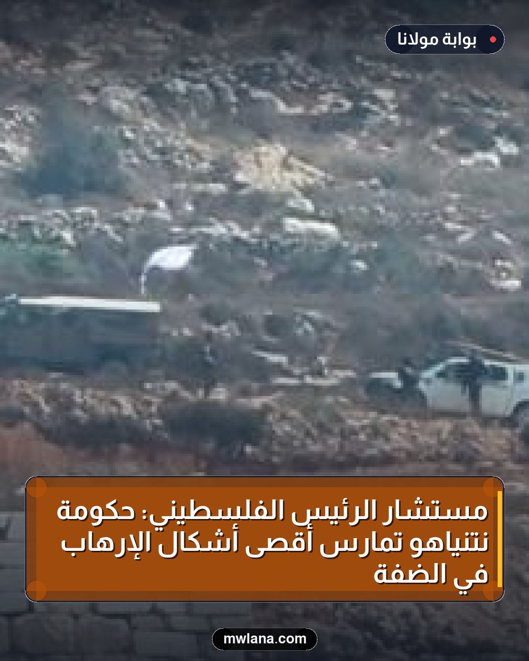 مستشار الرئيس الفلسطيني: حكومة نتنياهو تمارس أقصى أشكال الإرهاب في الضفة