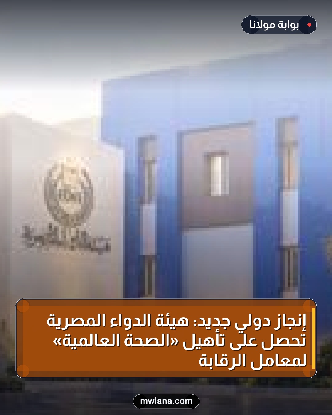 إنجاز دولي جديد: هيئة الدواء المصرية تحصل على تأهيل «الصحة العالمية» لمعامل الرقابة