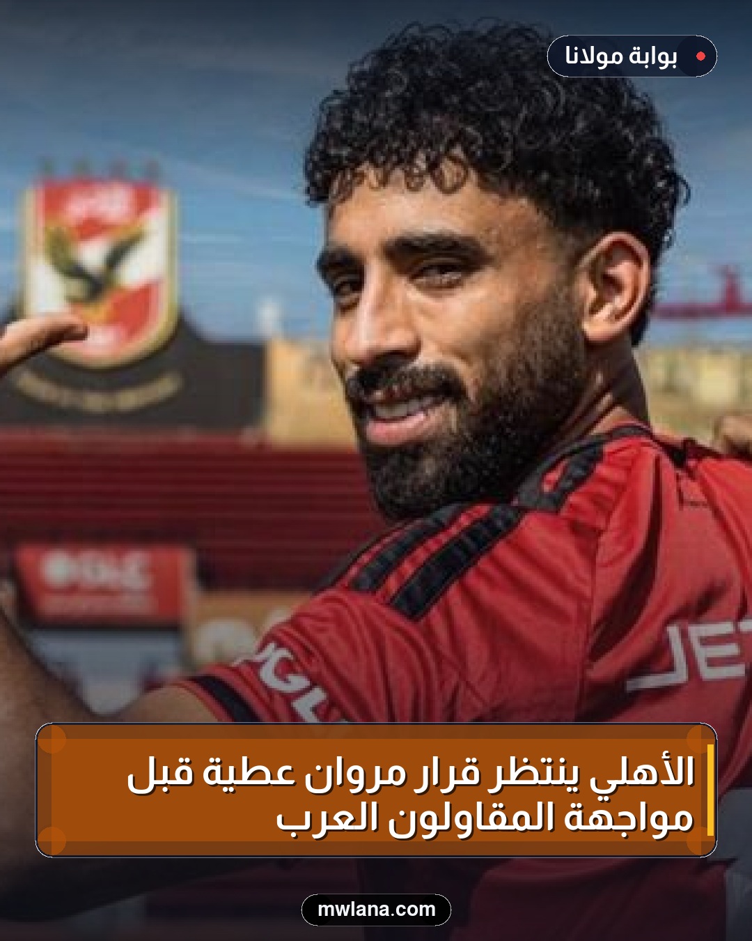 الأهلي ينتظر قرار مروان عطية قبل مواجهة المقاولون العرب