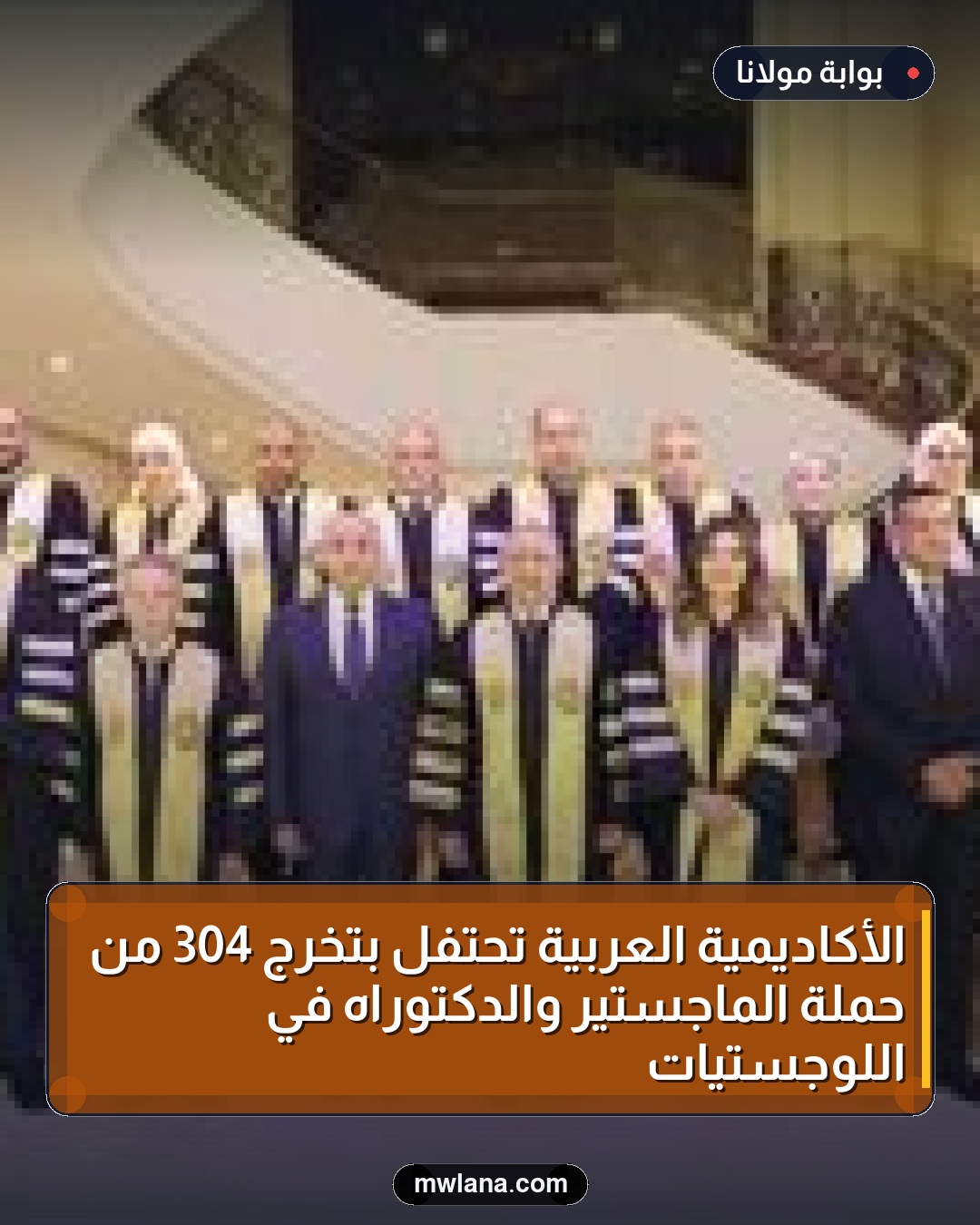 الأكاديمية العربية تحتفل بتخرج 304 من حملة الماجستير والدكتوراه في اللوجستيات
