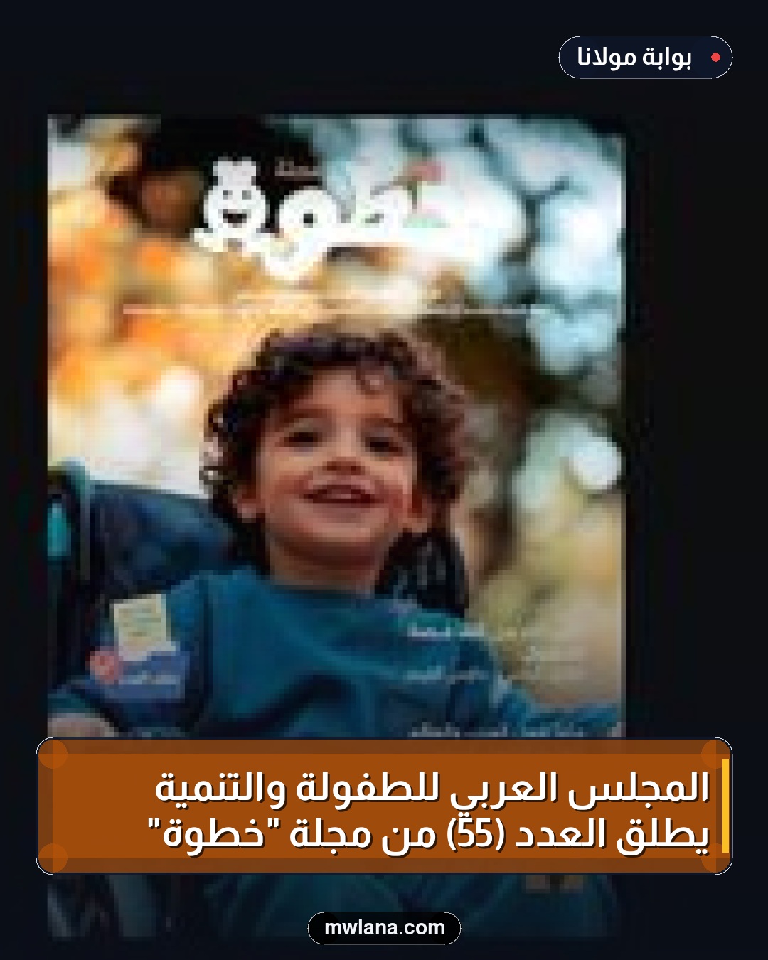 المجلس العربي للطفولة والتنمية يطلق العدد (55) من مجلة "خطوة"