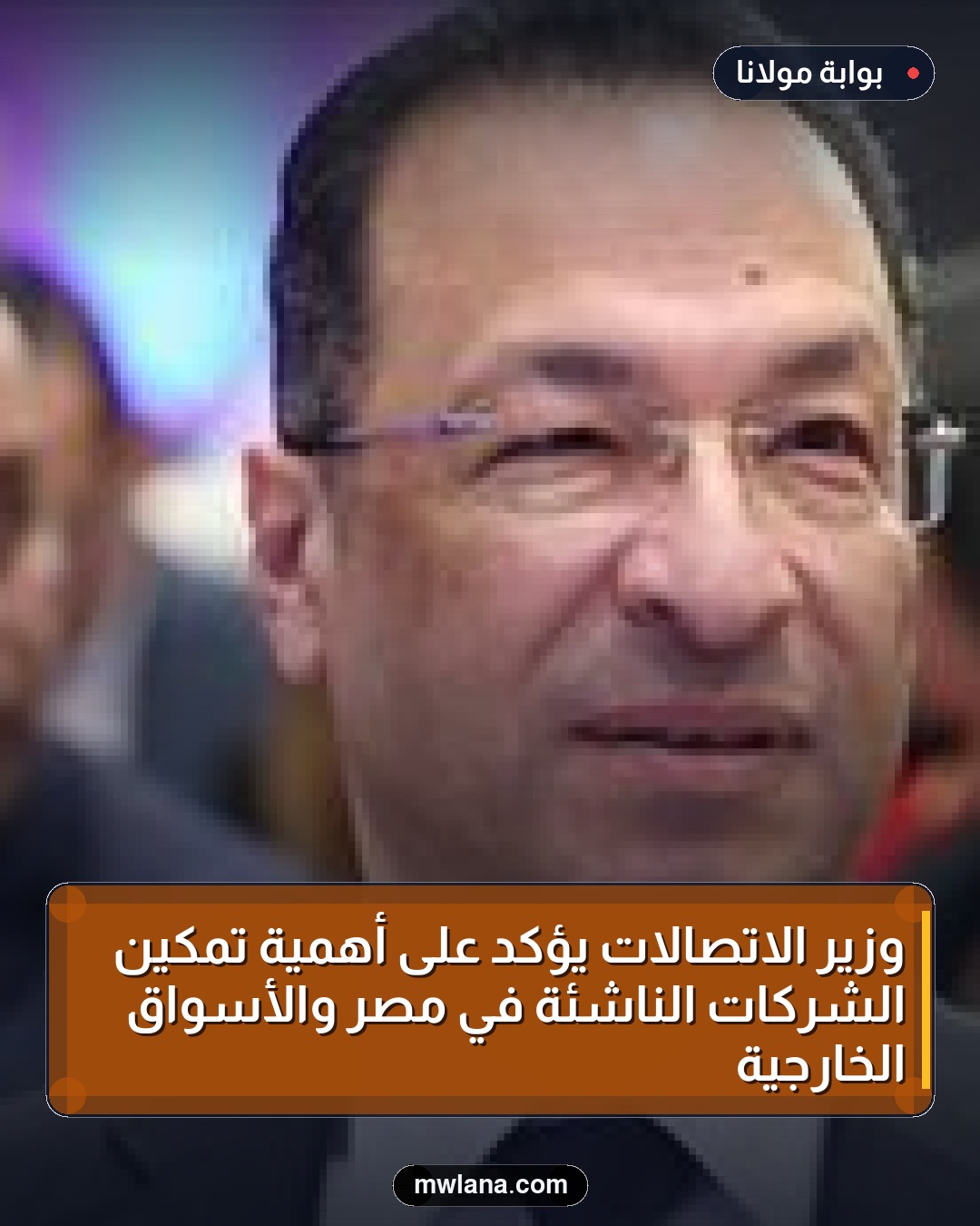 وزير الاتصالات يؤكد على أهمية تمكين الشركات الناشئة في مصر والأسواق الخارجية