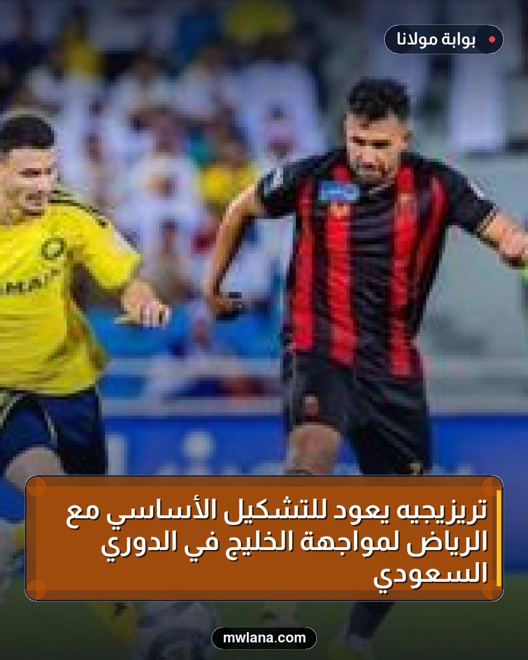 تريزيجيه يعود للتشكيل الأساسي مع الرياض لمواجهة الخليج في الدوري السعودي