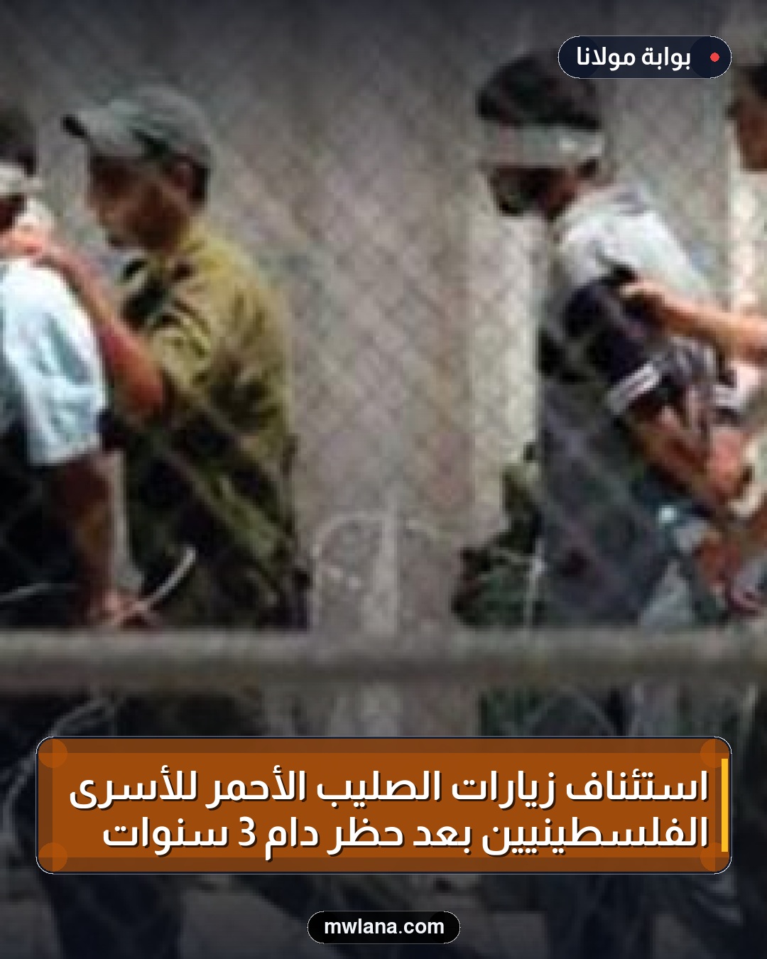استئناف زيارات الصليب الأحمر للأسرى الفلسطينيين بعد حظر دام 3 سنوات
