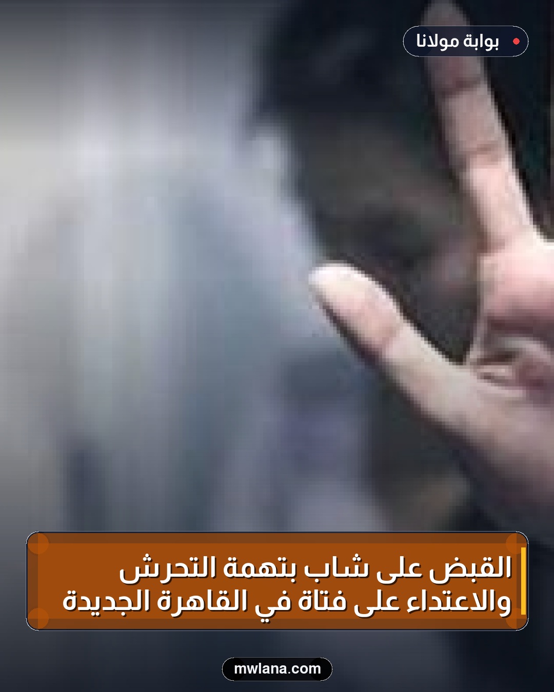 القبض على شاب بتهمة التحرش والاعتداء على فتاة في القاهرة الجديدة