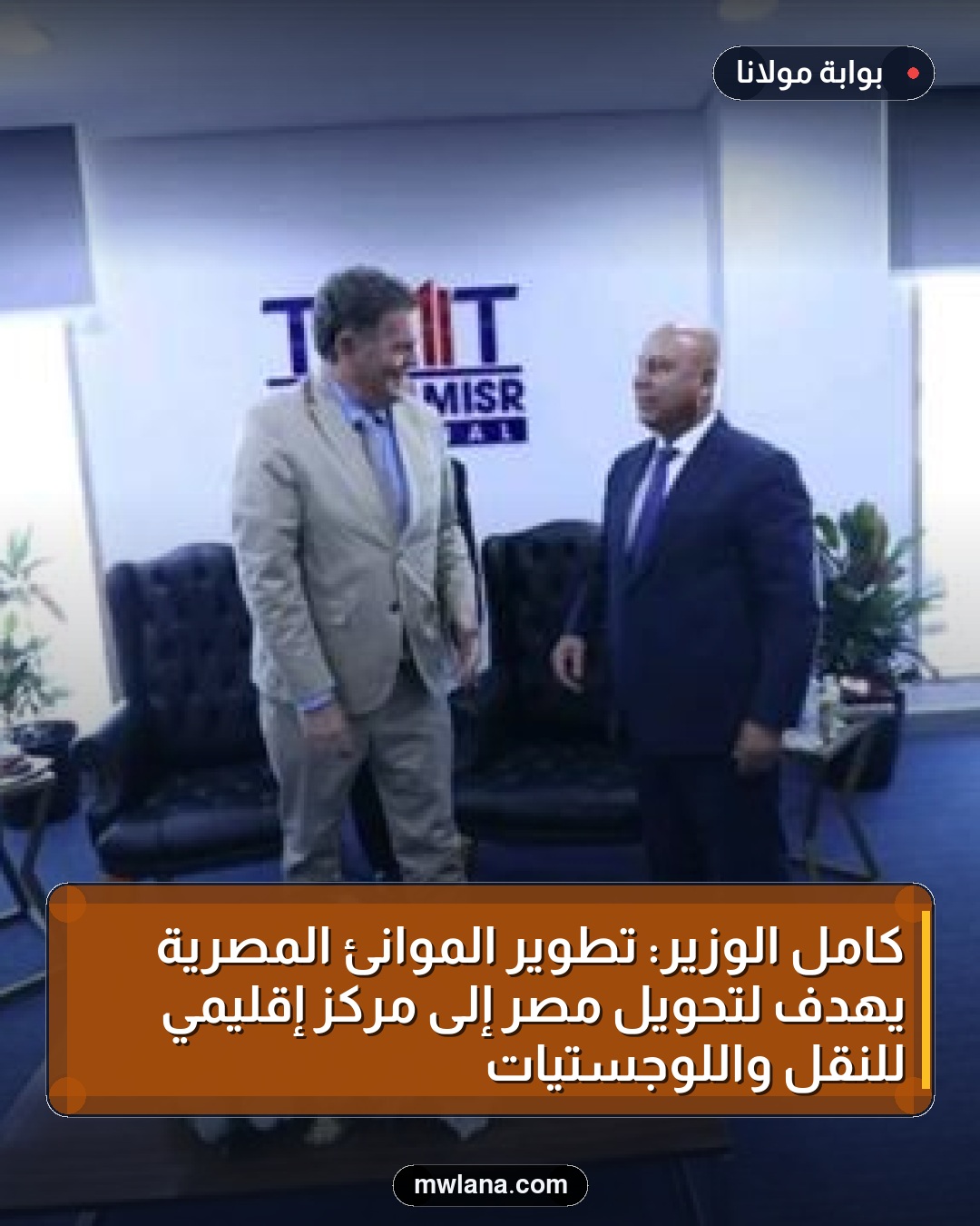 كامل الوزير: تطوير الموانئ المصرية يهدف لتحويل مصر إلى مركز إقليمي للنقل واللوجستيات