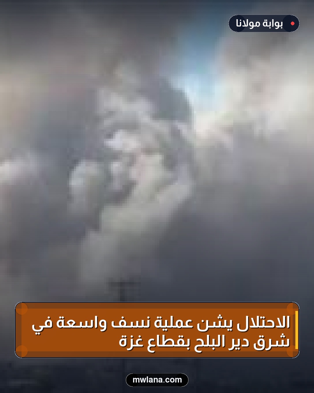 الاحتلال يشن عملية نسف واسعة في شرق دير البلح بقطاع غزة