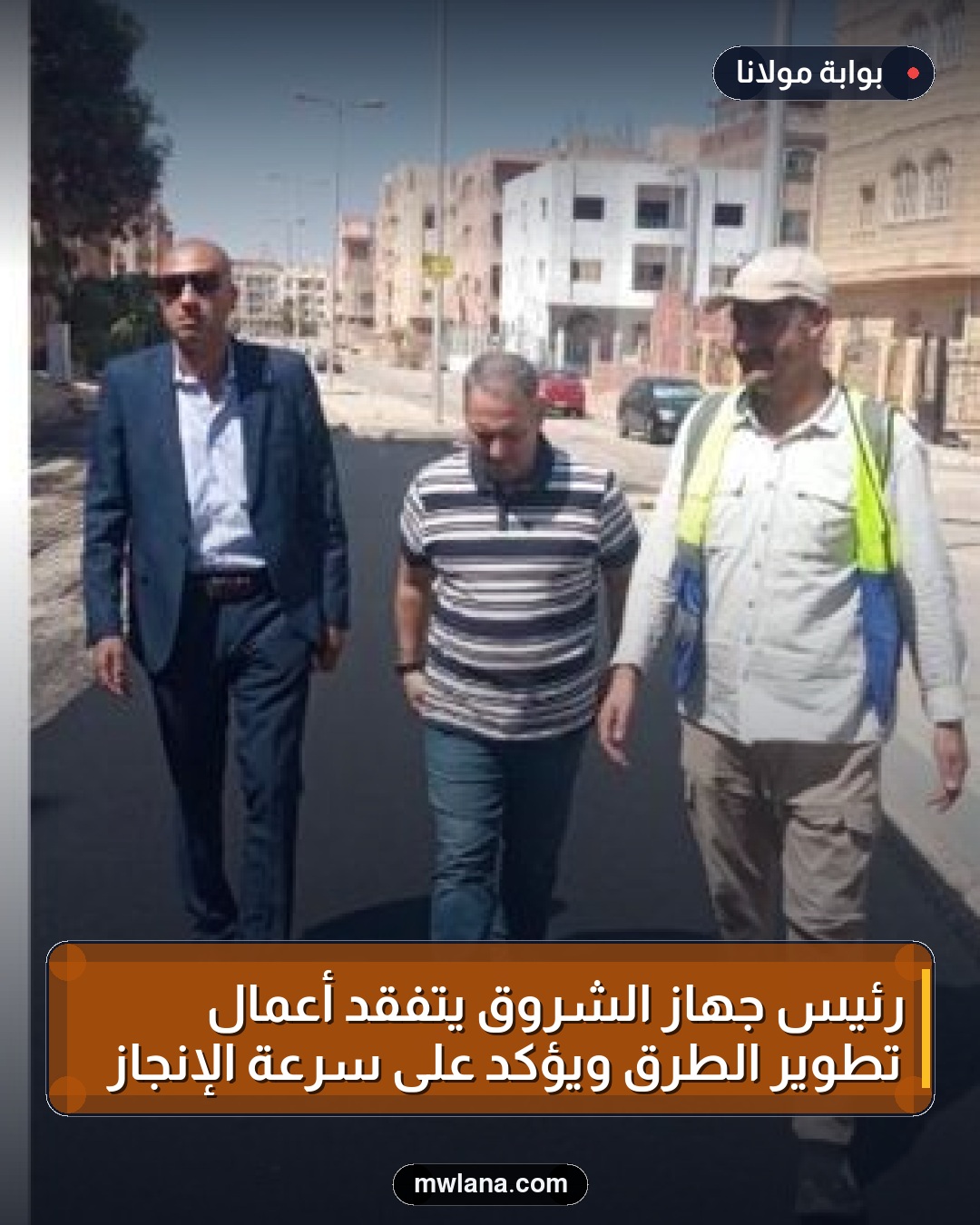 رئيس جهاز الشروق يتفقد أعمال تطوير الطرق ويؤكد على سرعة الإنجاز