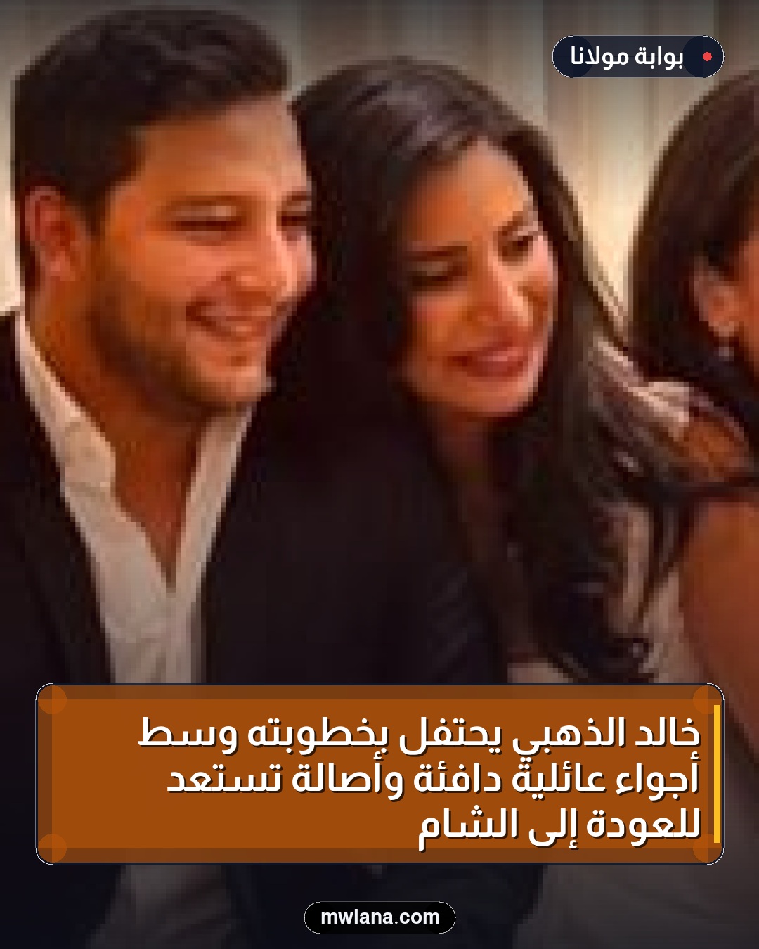 خالد الذهبي يحتفل بخطوبته وسط أجواء عائلية دافئة وأصالة تستعد للعودة إلى الشام