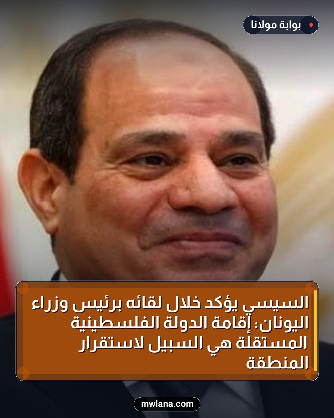 السيسي يؤكد خلال لقائه برئيس وزراء اليونان: إقامة الدولة الفلسطينية المستقلة هي السبيل لاستقرار المنطقة