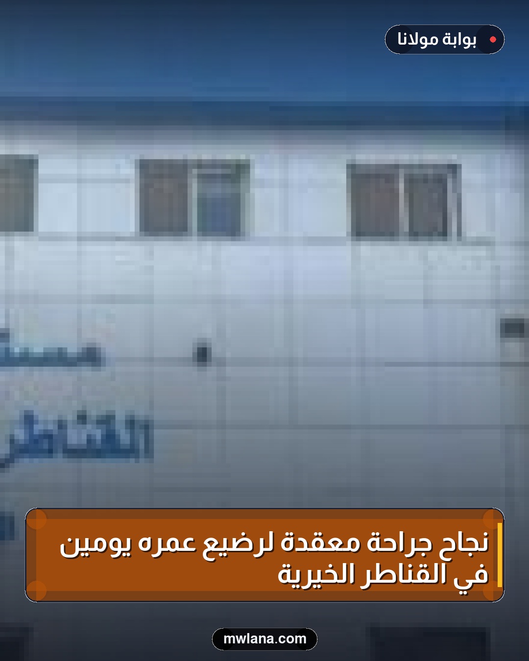 نجاح جراحة معقدة لرضيع عمره يومين في القناطر الخيرية