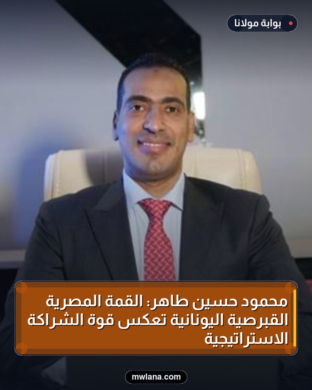محمود حسين طاهر: القمة المصرية القبرصية اليونانية تعكس قوة الشراكة الاستراتيجية