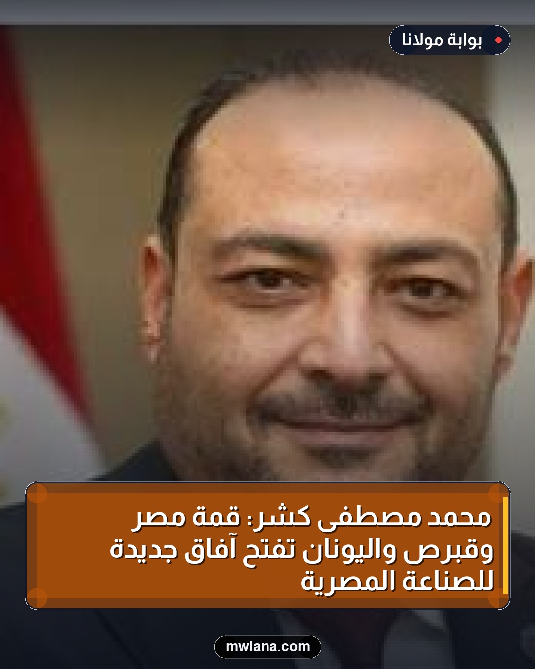 محمد مصطفى كشر: قمة مصر وقبرص واليونان تفتح آفاق جديدة للصناعة المصرية
