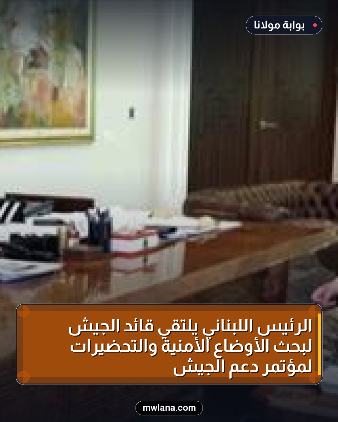 الرئيس اللبناني يلتقي قائد الجيش لبحث الأوضاع الأمنية والتحضيرات لمؤتمر دعم الجيش