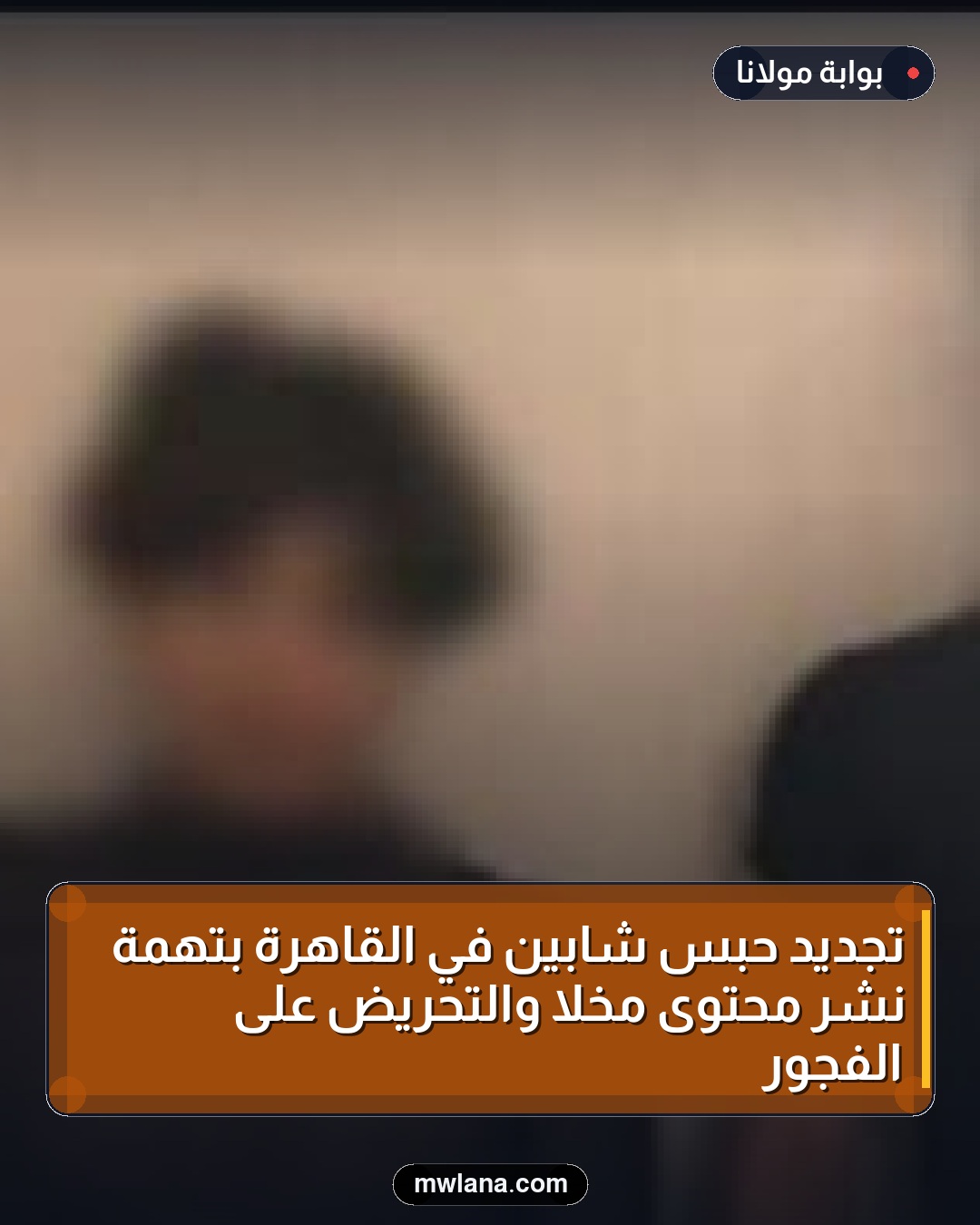 تجديد حبس شابين في القاهرة بتهمة نشر محتوى مخلاً والتحريض على الفجور