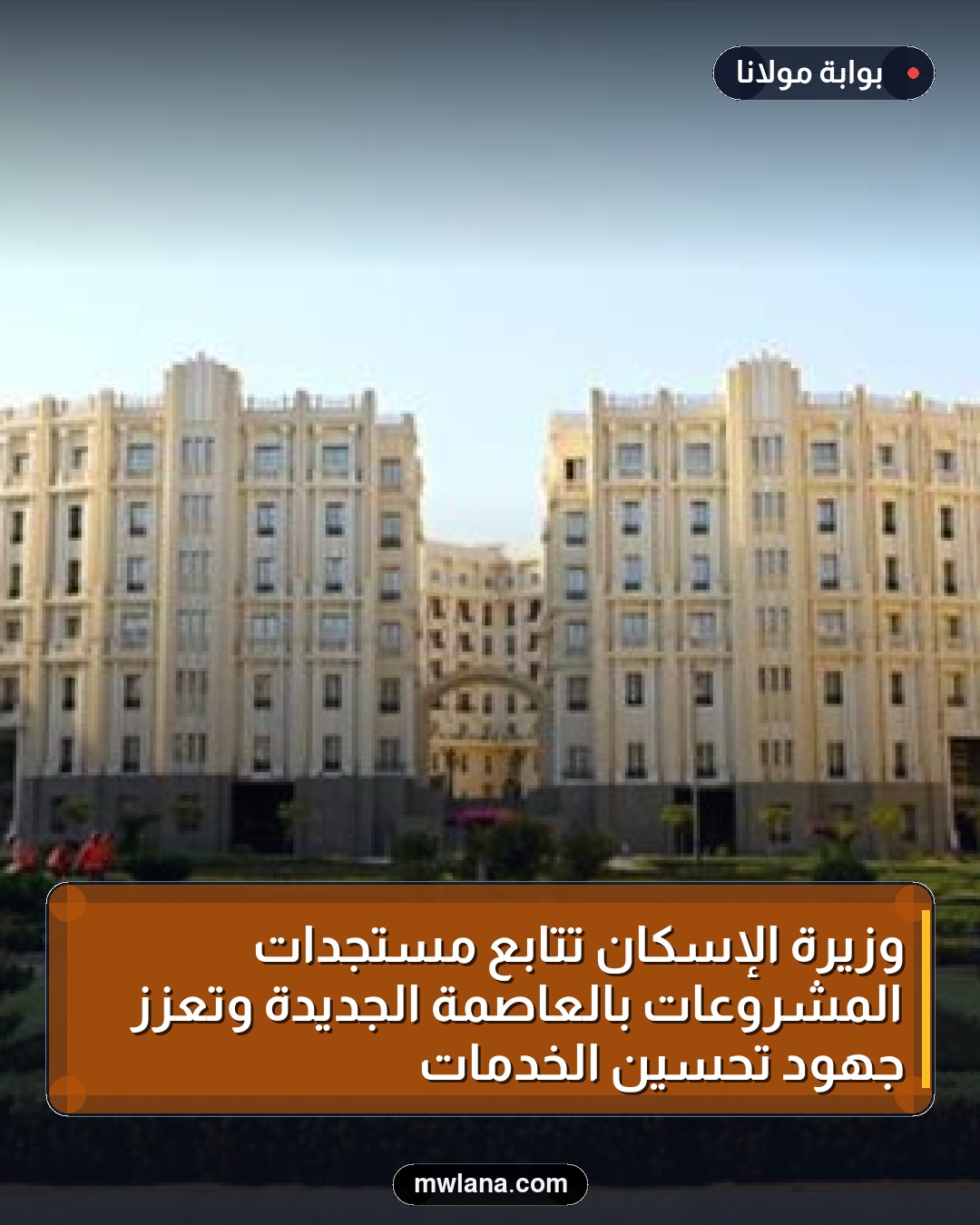 وزيرة الإسكان تتابع مستجدات المشروعات بالعاصمة الجديدة وتعزز جهود تحسين الخدمات