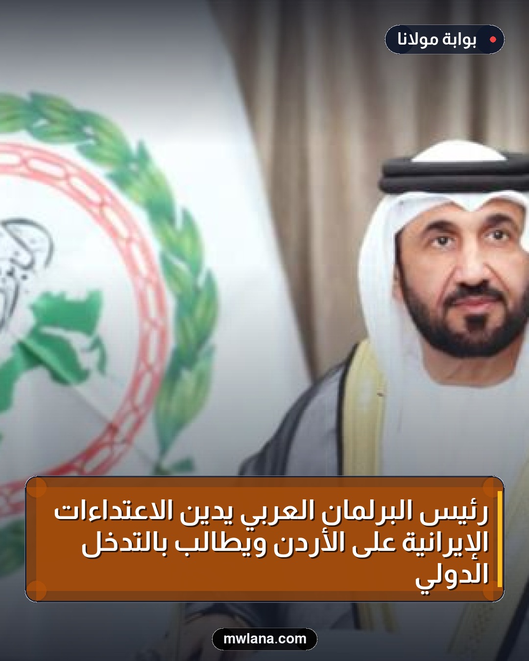رئيس البرلمان العربي يدين الاعتداءات الإيرانية على الأردن ويطالب بالتدخل الدولي
